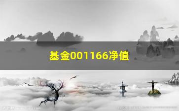 “基金001166净值（了解基金001166最新净值变化情况）”/