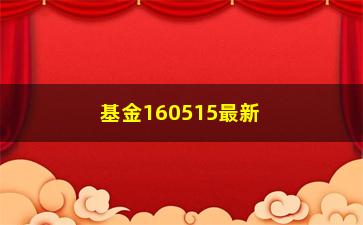 “基金160515最新净值(基金160505最新净值)”/