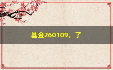 “基金260109，了解基金260109的投资收益和风险分析”/