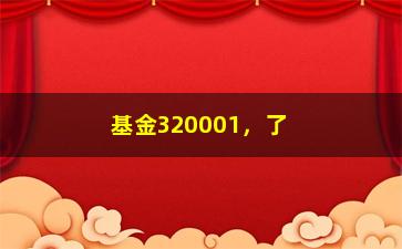 “基金320001，了解基金320001的投资风险和收益”/