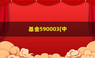 “基金590003(中邮优势基金590003)”/