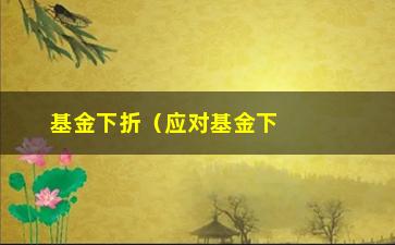 “基金下折（应对基金下跌的投资策略）”/