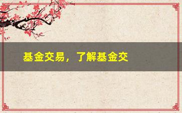 “基金交易，了解基金交易的注意事项和投资技巧”/