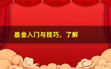 “基金入门与技巧，了解基金投资的基本知识和技巧”/