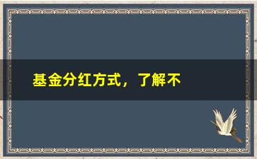 “基金分红方式，了解不同类型基金的分红方式”/