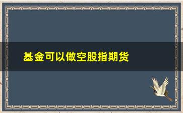 “基金可以做空股指期货吗(股指期货能做空吗)”/