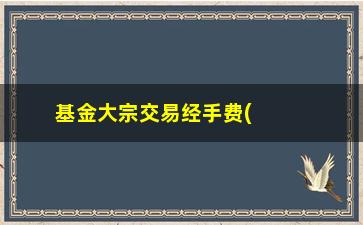 “基金大宗交易经手费(基金交易时间规则)”/