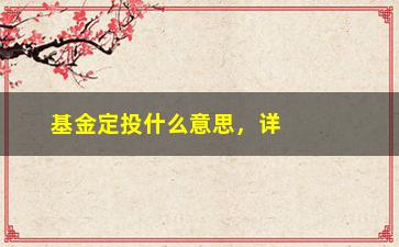 “基金定投什么意思，详解基金定投的概念和操作方式”/