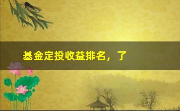 “基金定投收益排名，了解基金定投收益排名的相关知识”/