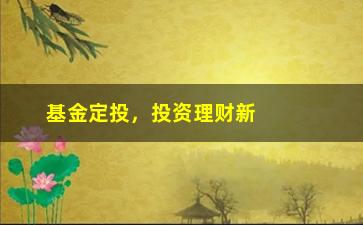 “基金定投，投资理财新方式”/