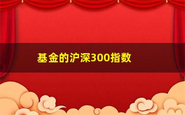 “基金的沪深300指数是什么意思(什么是沪深300指数)”/