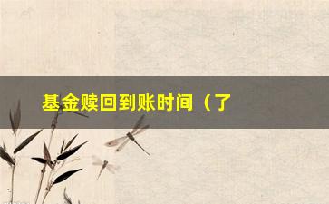 “基金赎回到账时间（了解基金赎回的具体时间及流程）”/