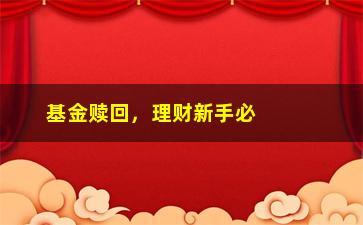 “基金赎回，理财新手必看：如何正确赎回基金”/