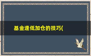 “基金逢低加仓的技巧(怎么补仓可以降低成本)”/