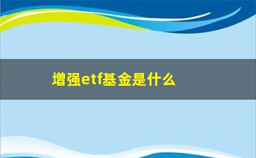 “增强etf基金是什么(增强指数基金与基金的区别)”/