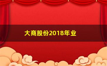 “大商股份2018年业绩如何(大商股份一季度业绩)”/