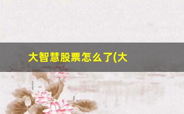 “大智慧股票怎么了(大智慧股票交易)”/