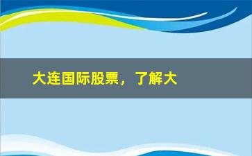 “大连国际股票，了解大连国际股票投资的风险与机遇”/