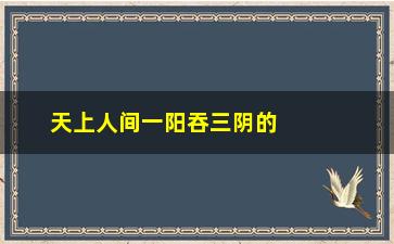 “天上人间一阳吞三阴的含义是什么”/