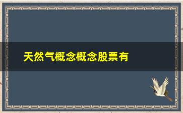 “天然气概念概念股票有哪些(天然气概念龙头股票)”/