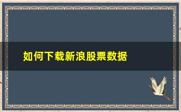 “如何下载新浪股票数据下载(如何下载所有股票的当天数据)”/