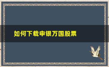 “如何下载申银万国股票软件(申银万国手机交易软件怎么下载)”/