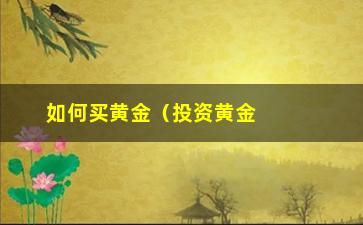 “如何买黄金（投资黄金的方法和技巧）”/