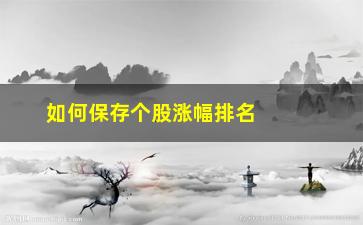 “如何保存个股涨幅排名(个股涨幅榜排名)”/