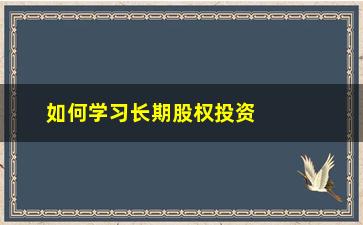 “如何学习长期股权投资(长期股权投资如何计量)”/