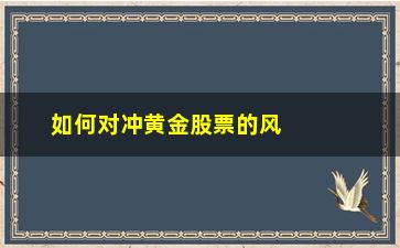 “如何对冲黄金股票的风险(如何用期权对冲股票风险)”/