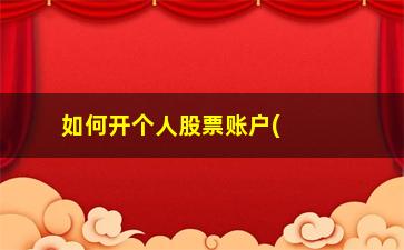 “如何开个人股票账户(1个人可以开几个股票账户)”/