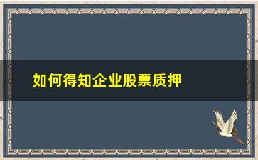 “如何得知企业股票质押(有限合伙企业持有的股票质押)”/