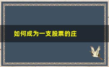 “如何成为一支股票的庄家(一支股票的庄家是谁)”/