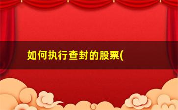 “如何执行查封的股票(冻结股票后如何执行)”/