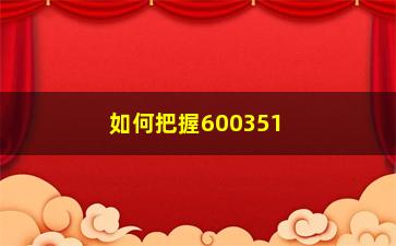 “如何把握600351股票的投资机会（分析该股的发展前景与投资步骤）”/