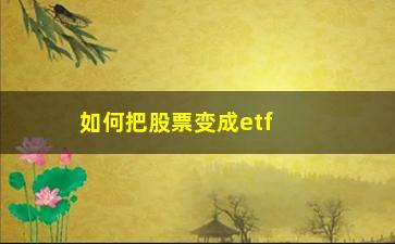 “如何把股票变成etf基金(etf基金股票持仓规则)”/