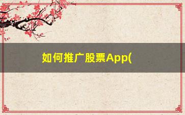 “如何推广股票App(股票开户推广)”/