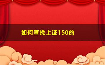 “如何查找上证150的股票(上证150有哪些股票)”/