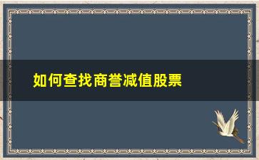 “如何查找商誉减值股票(商誉减值的股票)”/