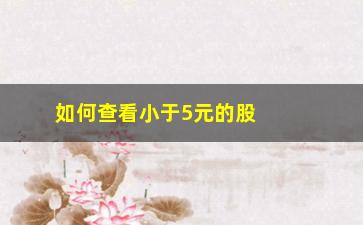 “如何查看小于5元的股票(如何查看股票筹码分布)”/