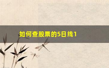 “如何查股票的5日线10日线(股票如何看日线)”/