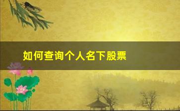 “如何查询个人名下股票(如何查询个人名下股票账户)”/