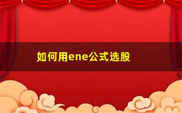 “如何用ene公式选股(如何安装选股公式)”/