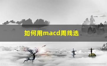 “如何用macd周线选股(macd周线选股技巧)”/