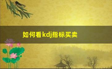 “如何看kdj指标买卖股票(怎么看kdj线买卖股票)”/