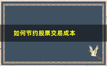 “如何节约股票交易成本(股票交易成本百分比)”/