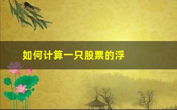 “如何计算一只股票的浮动筹码(如何计算一只股票的浮动筹码混江龙)”/