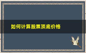 “如何计算股票顶底价格(如何计算股票收益)”/