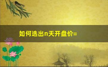 “如何选出n天开盘价=最低价的股票”/