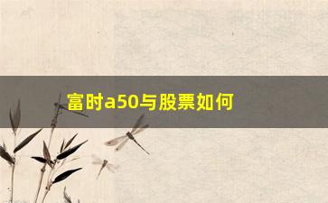 “富时a50与股票如何对冲(富时a50有哪些股票)”/